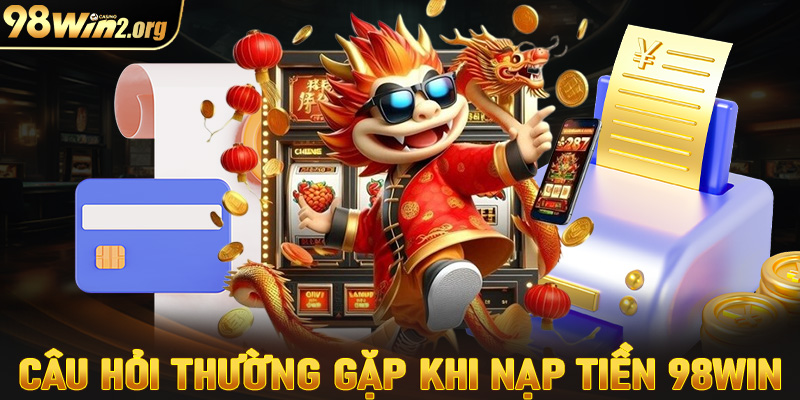 FAQs - Giải mã tất cả câu hỏi thường gặp khi nạp tiền 98win 