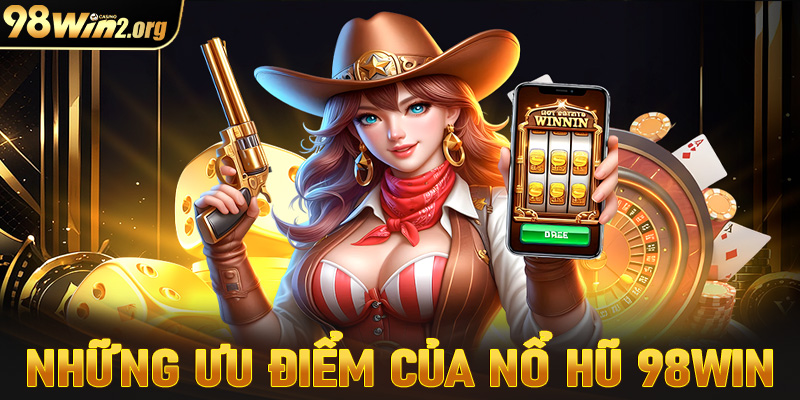 Những ưu điểm nổi trội của sảnh game nổ hũ 98win hiện đang sở hữu 