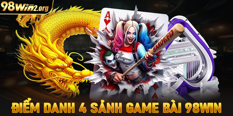 Điểm danh 4 sảnh đặt cược game bài 98win đổi thưởng siêu hấp dẫn, lôi cuốn