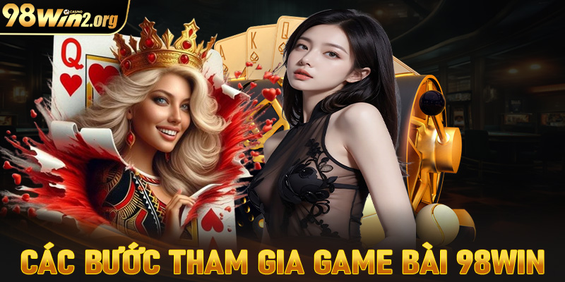 Cụ thể các bước tham gia cá cược game bài 98win dành cho tân thủ mới