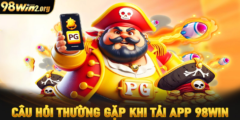 Những câu hỏi thường gặp khi người dùng tải app 98win về thiết bị cá nhân